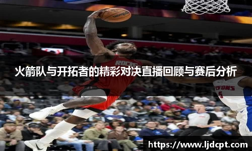 火箭队与开拓者的精彩对决直播回顾与赛后分析