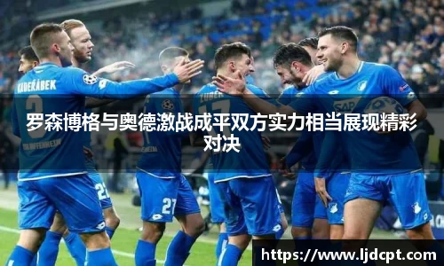 罗森博格与奥德激战成平双方实力相当展现精彩对决